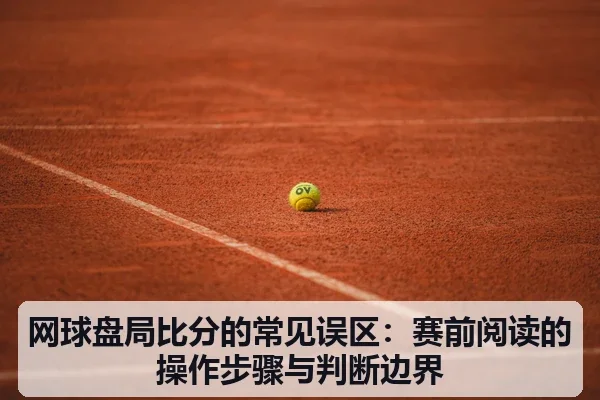 网球盘局比分的常见误区：赛前阅读的操作步骤与判断边界